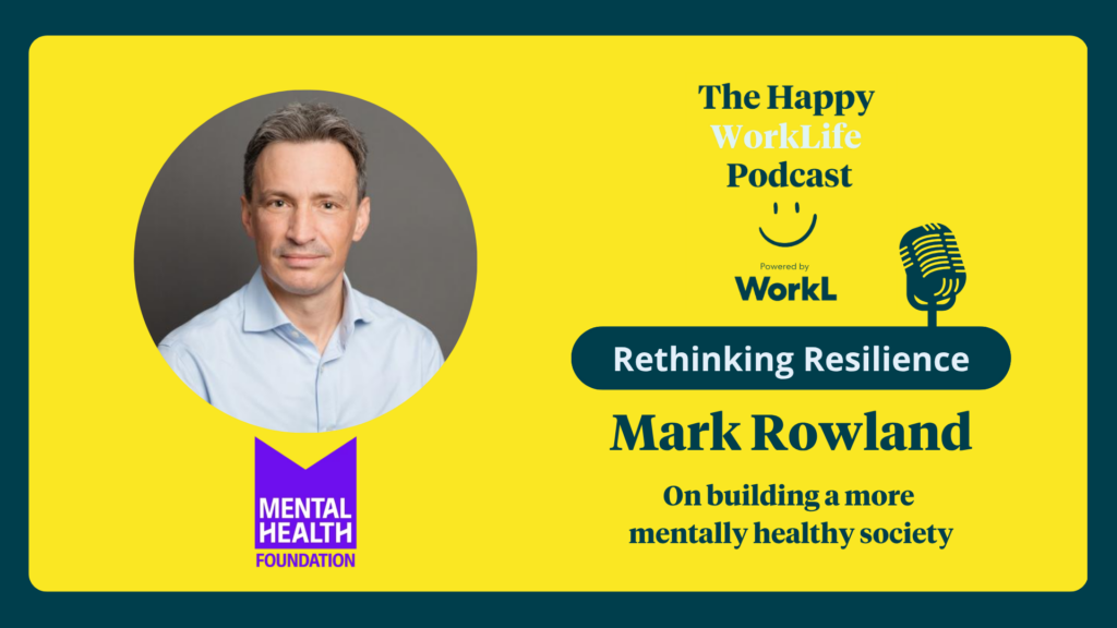 The Happy WorkLife Podcast - Mark Rowland, CEO of the Mental Health Foundation on building a more mentally healthy society